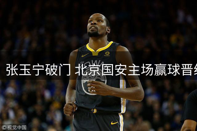 张玉宁破门 北京国安主场赢球晋级足协杯四强