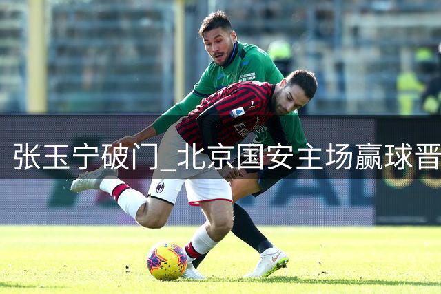 张玉宁破门 北京国安主场赢球晋级足协杯四强