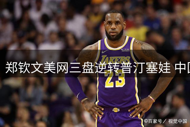 郑钦文美网三盘逆转普汀塞娃 中国小花迎战阿卡拉斯引关注